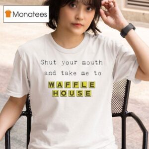 Shut Your Mouth And Take Me To Waffle House T Shirt