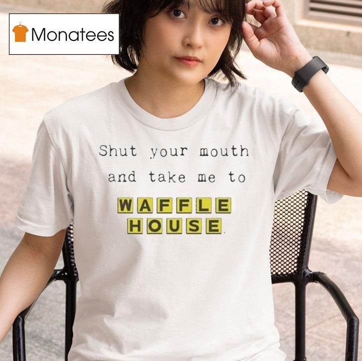Shut Your Mouth And Take Me To Waffle House T Shirt