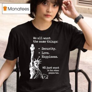 Statue Of Liberty We All Want The Same Things Security Love Happiness T Shirt