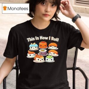 Sushi Roll This Is How I Roll Cute Kawaii For Sushi Lovers T Shirt