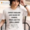 Sweet Dreams Are Made Of Cheese Who Am I To Diss A Brie T Shirt