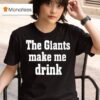 The Giants Make Me Drink T Shirt
