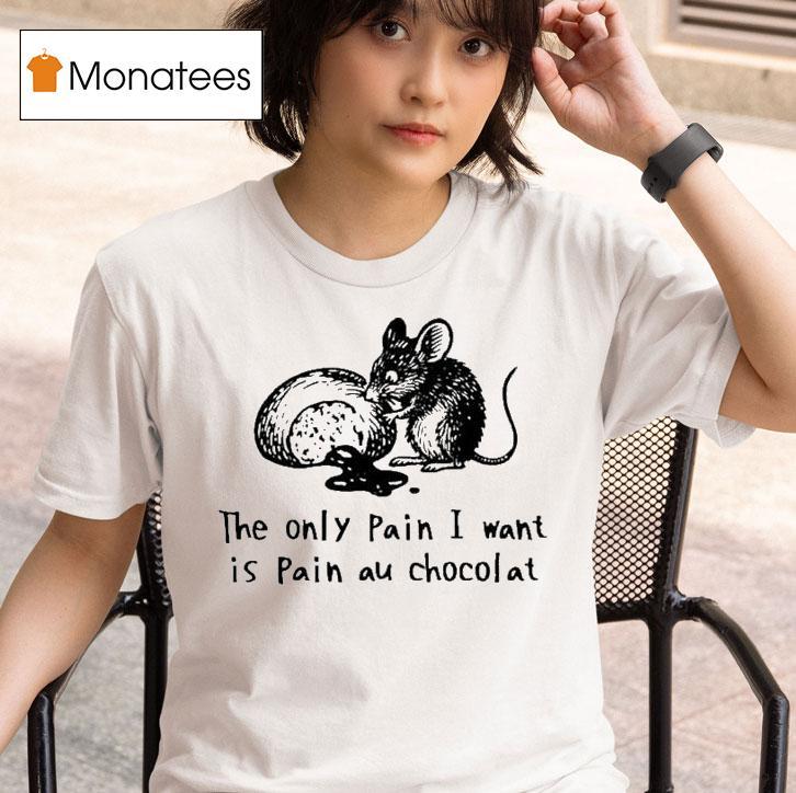The Only Pain I Want Is Pain Au Chocolat Chocolate Bread Ra T Shirt