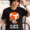 Toad Super Mario On God I Ll Do I T Shirt