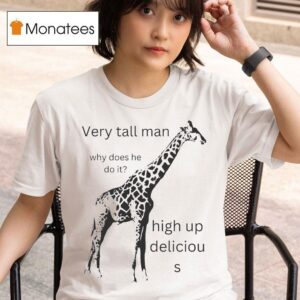 Very Tall Man Why Does He Do It High Up Delicious Giraffe T Shirt