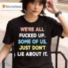 We Re All Fucked Up Some Of Us Just Don T Lie About I T Shirt