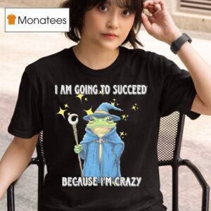 Wizard Frog I Am Going To Succeed Because I M Crazy T Shirt