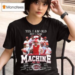 Yes I Am Old But I Saw Cincinnati Reds The Big Red Machine Players Signatures Thank You For The Memories T Shirt