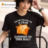 You Are Telling Me A Crab Gooned In This Rag T Shirt