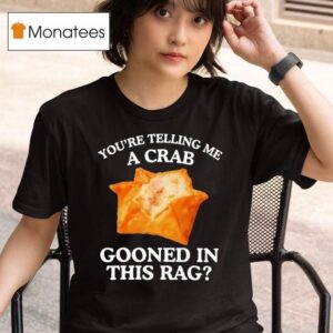 You Are Telling Me A Crab Gooned In This Rag T Shirt