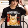 You Re Either A Smart Fella Or A Fart Smella Funny Ca T Shirt