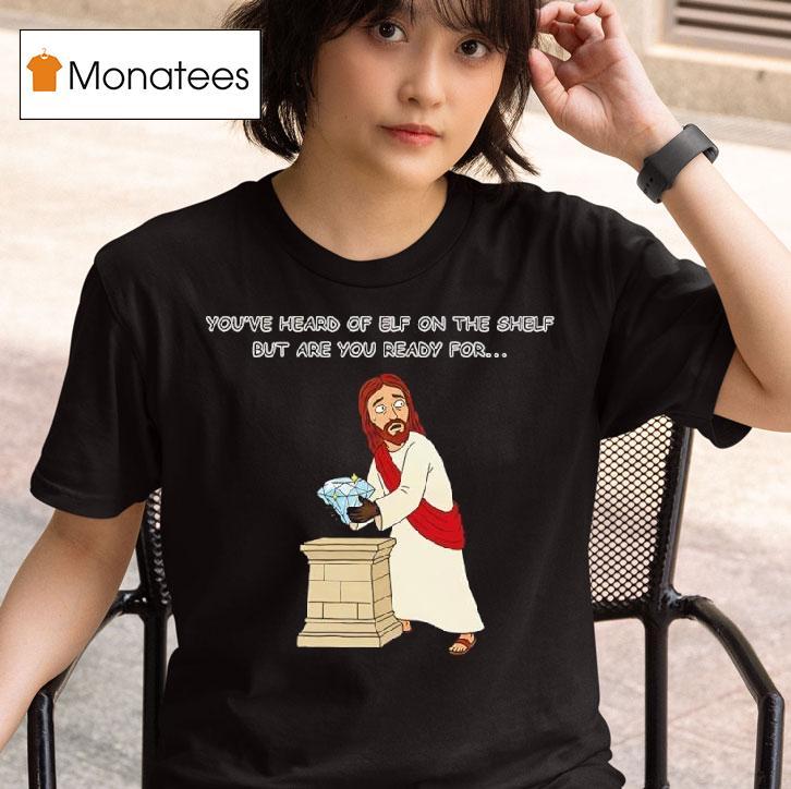 You Ve Heard Of Elf On The Shelf But Are You Ready For Christ On A Heis T Shirt