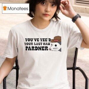 You Ve Yee D Your Last Haw Pardner Possum T Shirt