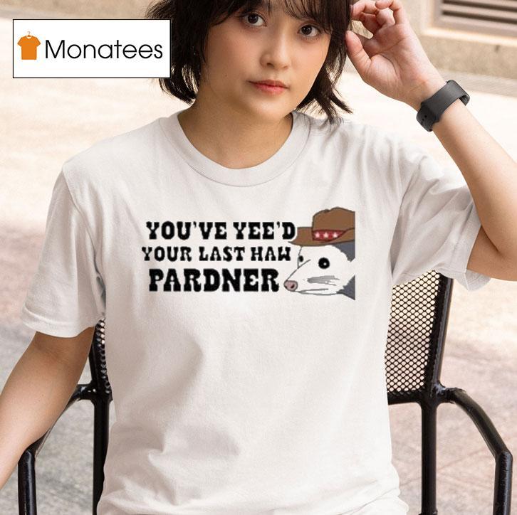 You Ve Yee D Your Last Haw Pardner Possum T Shirt