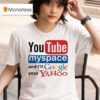 Youtube Myspace And I Ll Google Your Yahoo T Shirt