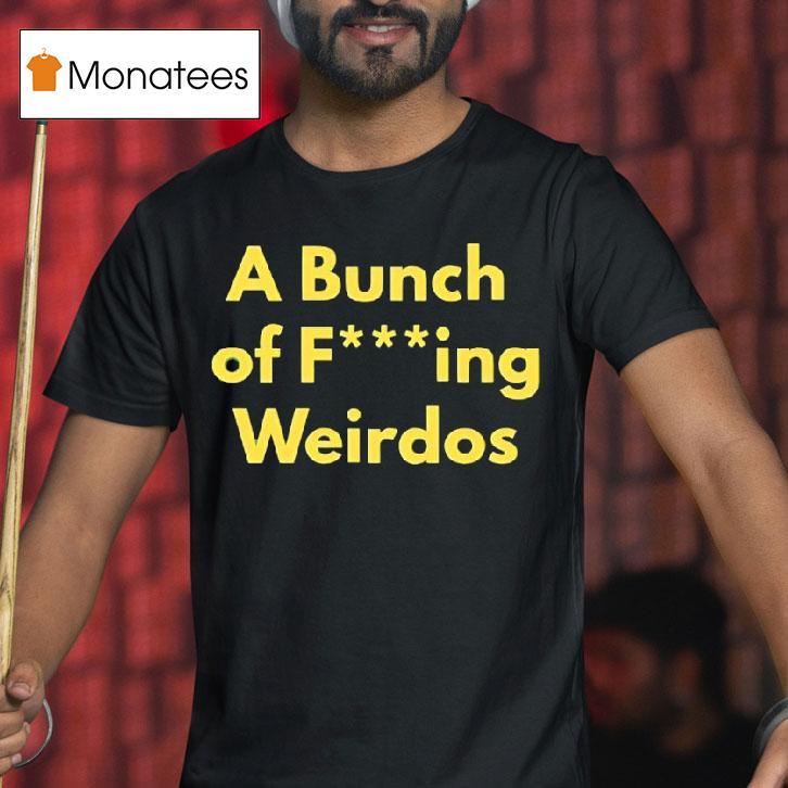 A Bunch Of Fucking Weirdos T Shirt A Bunch Of Fucking Weirdos T Shirt