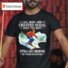 All Men Are Created Equal Only The Best Still Go Skiing In Their Seventies T Shirt