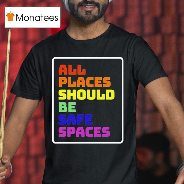 All Places Should Be Safe Spaces T Shirt All Places Should Be Safe Spaces T Shirt