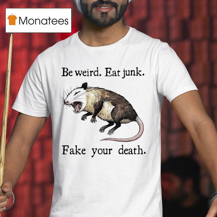 Be Weird Eat Junk Fake Your Death Possum T Shirt Be Weird Eat Junk Fake Your Death Possum T Shirt
