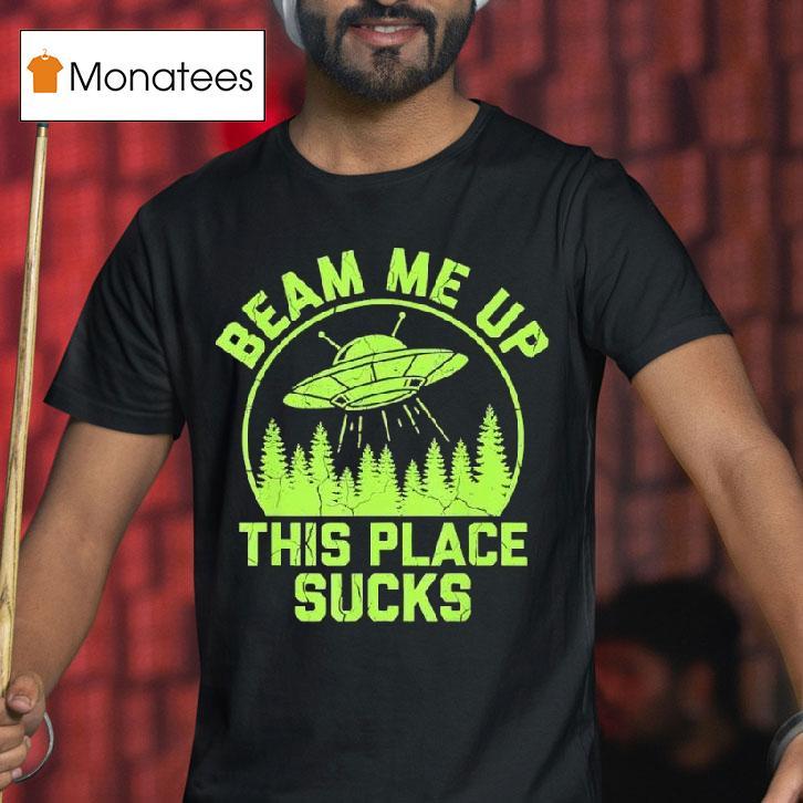 Beam Me Up This Place Sucks Funny Alien Ufo T Shirt Beam Me Up This Place Sucks Funny Alien Ufo T Shirt