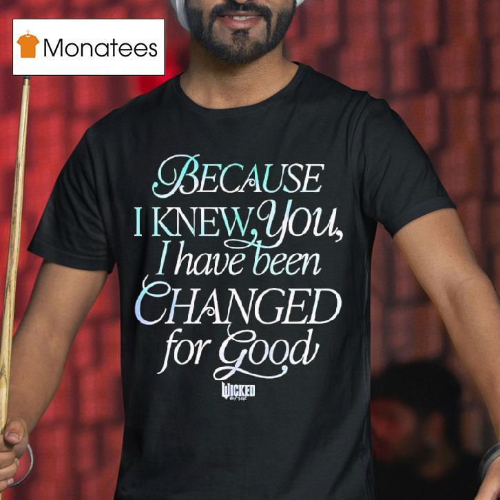 Because I Knew You I Have Been Changed For Good Wicked Movie T Shirt Because I Knew You I Have Been Changed For Good Wicked Movie T Shirt