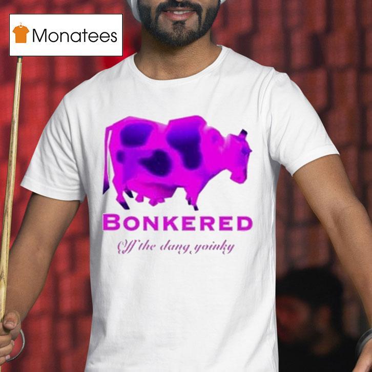 Bonkered Off The Dang Yoinky Cow T Shirt Bonkered Off The Dang Yoinky Cow T Shirt