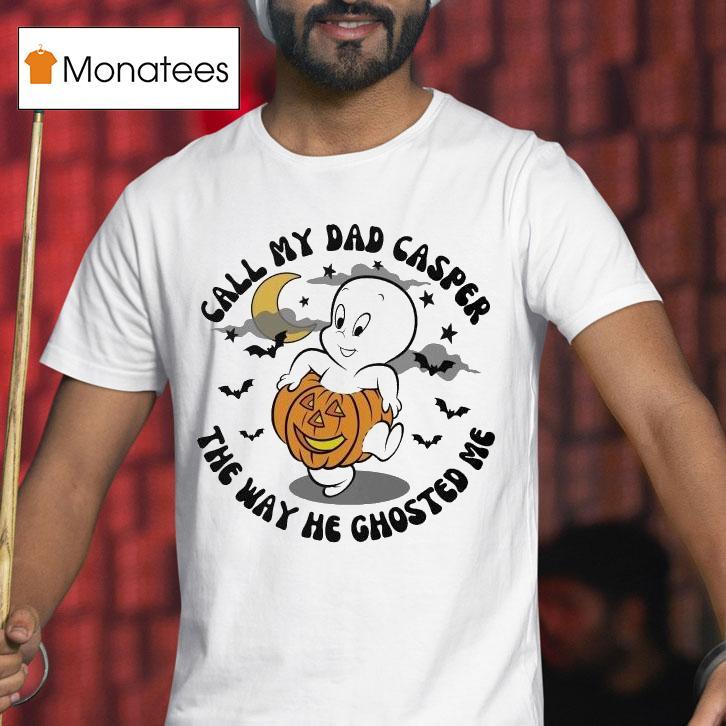 Call My Dad Casper The Way He Ghosted Me T Shirt Call My Dad Casper The Way He Ghosted Me T Shirt