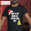 Christmas Look At Me Being All Festive And Shi T Shirt