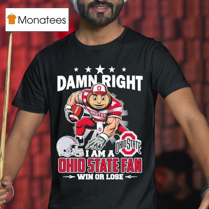 Damn Right I Am A Ohio State Buckeyes Fan Win Or Lose Brutus Masco T Shirt Damn Right I Am A Ohio State Buckeyes Fan Win Or Lose Brutus Masco T Shirt