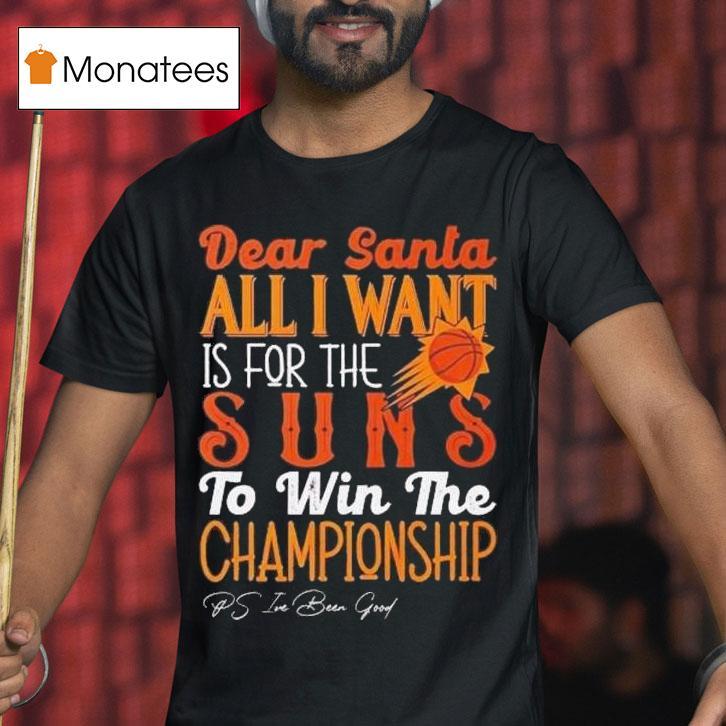 Dear Santa All I Want Is For The Phoenix Suns Nba To Win The Championship T Shirt Dear Santa All I Want Is For The Phoenix Suns Nba To Win The Championship T Shirt