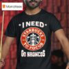 Denver Broncos I Needs Starbucks To Focus Nfl Touchdown T Shirt