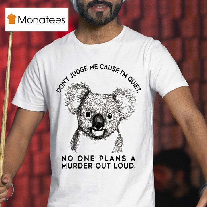 Don T Judge Me Cause I M Quiet No One Plans A Murder Out Loud Koala T Shirt Don T Judge Me Cause I M Quiet No One Plans A Murder Out Loud Koala T Shirt