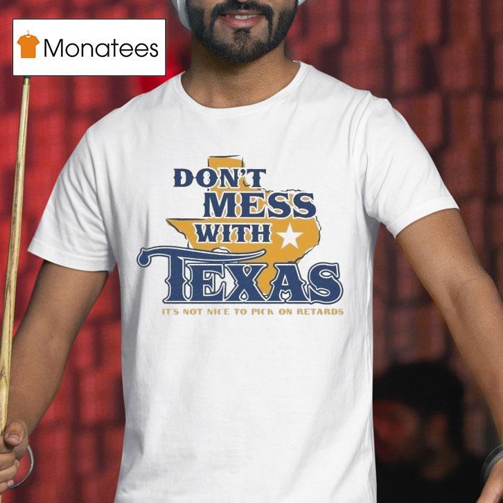 Don T Mess With Texas It S Not Nice To Pick On Retards T Shirt Don T Mess With Texas It S Not Nice To Pick On Retards T Shirt