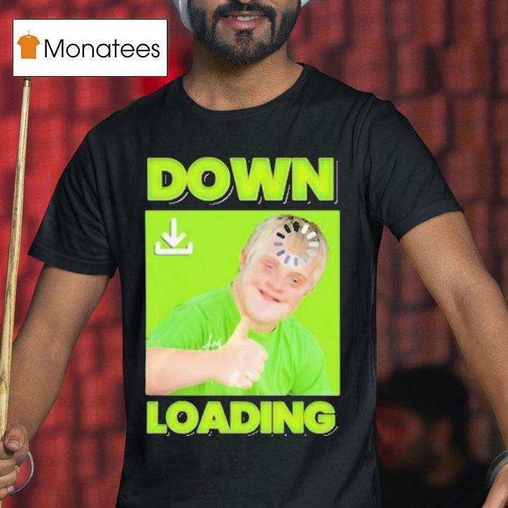 Down Loading T Shirt Down Loading T Shirt