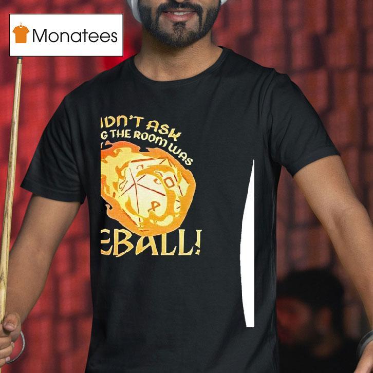 Dungeons And Dragons I Didn T Ask How Big The Room Was I Said I Cast Fireball T Shirt Dungeons And Dragons I Didn T Ask How Big The Room Was I Said I Cast Fireball T Shirt
