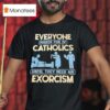 Everyone Makes Fun Of Catholics Until They Need An Exorcism T Shirt