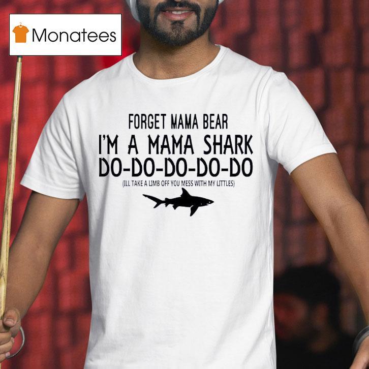 Forget Mama Bear I M A Mama Shark Do Do Do Do Do Ill Take A Limb Off You Mess With My Littles T Shirt Forget Mama Bear I M A Mama Shark Do Do Do Do Do Ill Take A Limb Off You Mess With My Littles T Shirt
