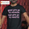 Good Girls Go To Heaven Bad Girls Go To Waste T Shirt