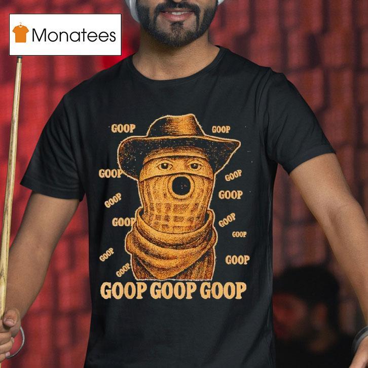 Goop Goop Goop The Burnt Peanut Goop Bungulator T Shirt Goop Goop Goop The Burnt Peanut Goop Bungulator T Shirt