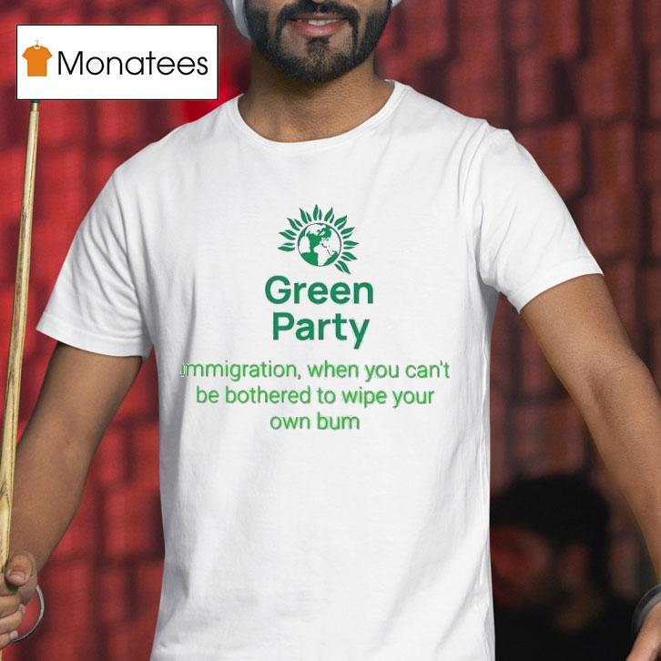 Green Party Immigration When You Can T Be Bothered To Wipe Your Own Bum T Shirt Green Party Immigration When You Can T Be Bothered To Wipe Your Own Bum T Shirt