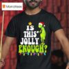 Grinch Is This Jolly Enough T Shirt