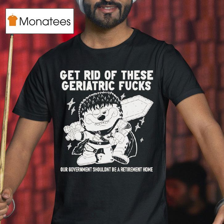 Guts Berserk Get Rid Of These Geriatric Fucks Our Government Shouldnt Be A Retirement Home T Shirt Guts Berserk Get Rid Of These Geriatric Fucks Our Government Shouldnt Be A Retirement Home T Shirt