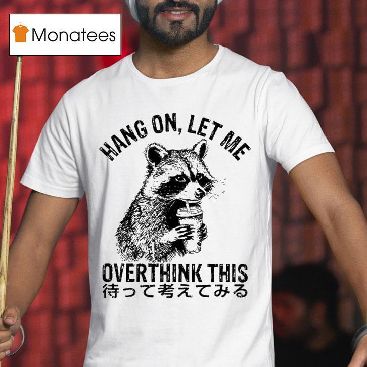Hang On Let Me Overthink This Raccoon T Shirt Hang On Let Me Overthink This Raccoon T Shirt