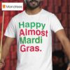 Happy Almost Mardi Gras T Shirt