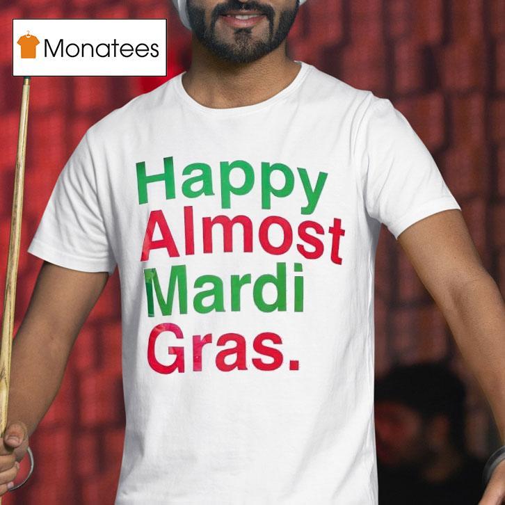 Happy Almost Mardi Gras T Shirt Happy Almost Mardi Gras T Shirt