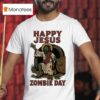 Happy Jesus Zombie Day T Shirt
