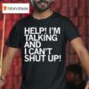 Help I M Talking And I Can T Shut Up T Shirt