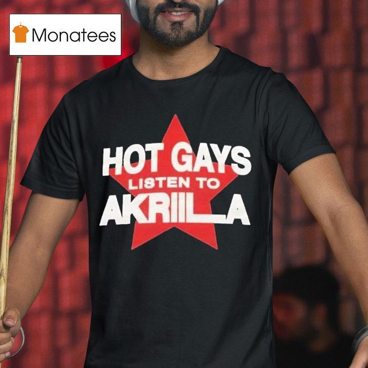 Hot Gays Listen To Akriila In Niceto T Shirt Hot Gays Listen To Akriila In Niceto T Shirt