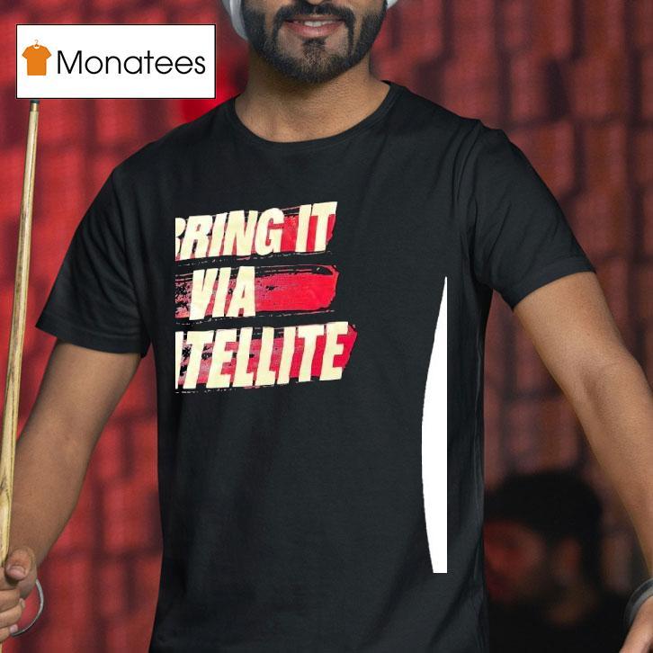 I Bring It Via Satellite T Shirt I Bring It Via Satellite T Shirt