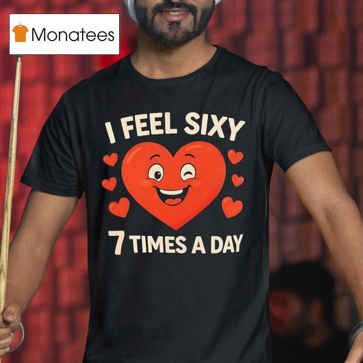 I Feel Sixy Times A Day T Shirt I Feel Sixy Times A Day T Shirt